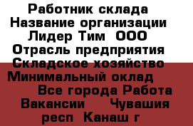 Работник склада › Название организации ­ Лидер Тим, ООО › Отрасль предприятия ­ Складское хозяйство › Минимальный оклад ­ 33 600 - Все города Работа » Вакансии   . Чувашия респ.,Канаш г.